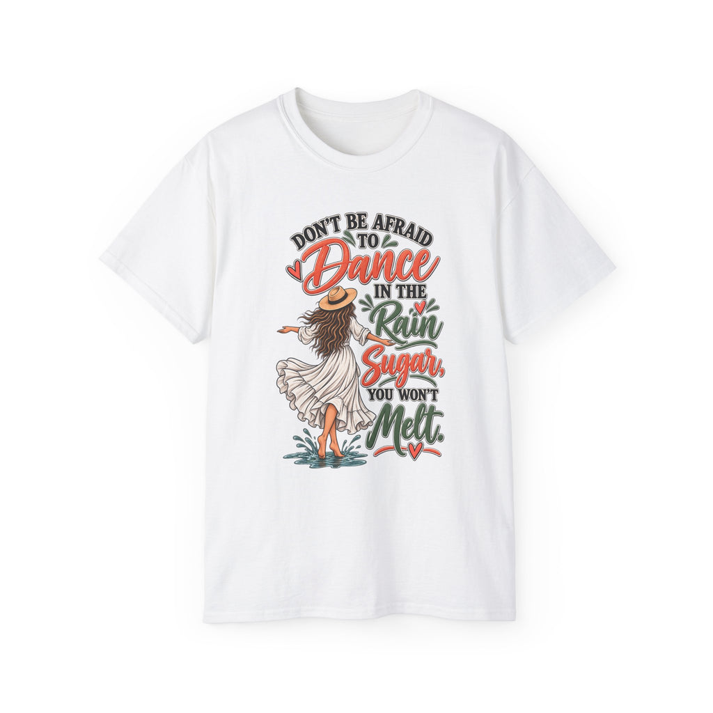Don’t Be Afraid to Dance in the Rain Sugar You Won’t Melt T-Shirt | Dancing Girl Quote Tee